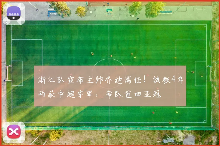 浙江队宣布主帅乔迪离任！执教4年两获中超季军，率队重回亚冠