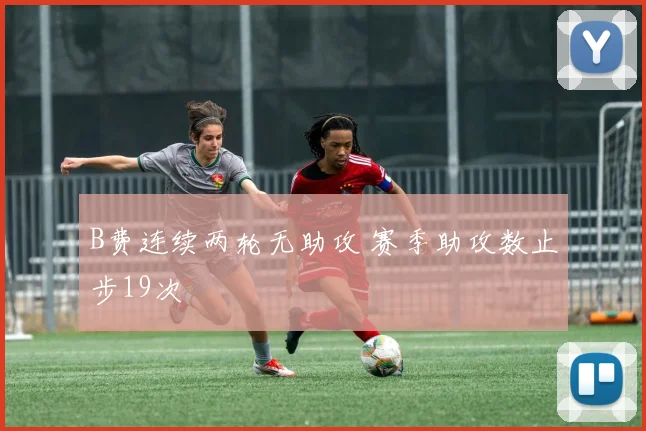 B费连续两轮无助攻 赛季助攻数止步19次