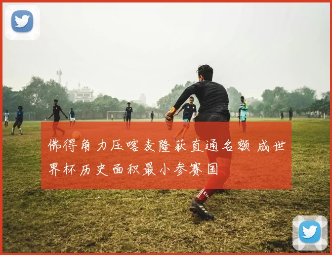 佛得角力压喀麦隆获直通名额 成世界杯历史面积最小参赛国