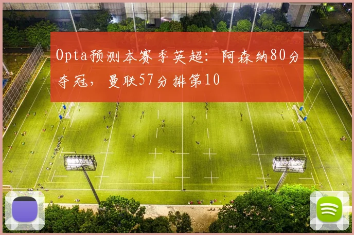 Opta预测本赛季英超：阿森纳80分夺冠，曼联57分排第10