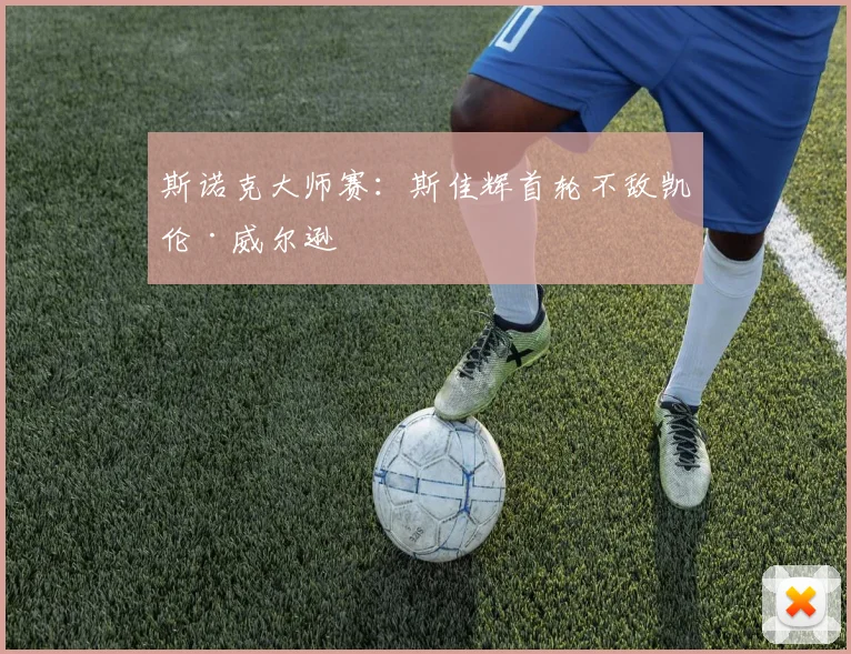 斯诺克大师赛：斯佳辉首轮不敌凯伦·威尔逊