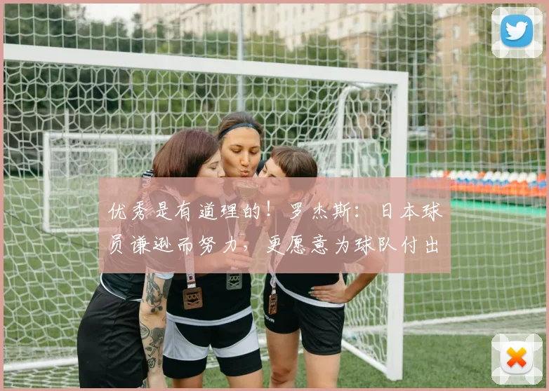 优秀是有道理的！罗杰斯：日本球员谦逊而努力，更愿意为球队付出