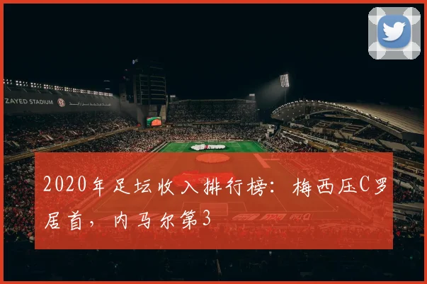 2020年足坛收入排行榜：梅西压C罗居首，内马尔第3