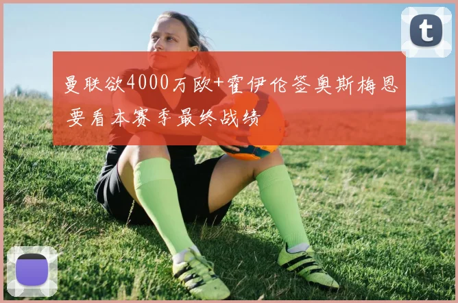 曼联欲4000万欧+霍伊伦签奥斯梅恩 要看本赛季最终战绩