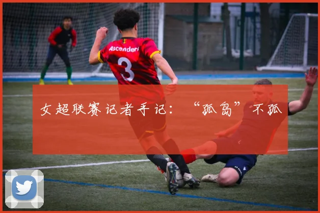 女超联赛记者手记：“孤岛”不孤