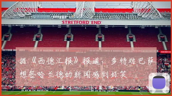 据《西德汇报》报道，多特对巴萨想签哈兰德的新闻感到好笑