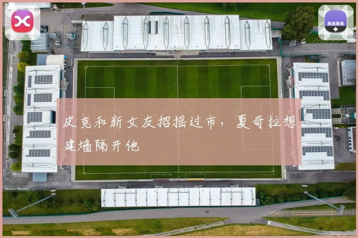 皮克和新女友招摇过市，夏奇拉想建墙隔开他
