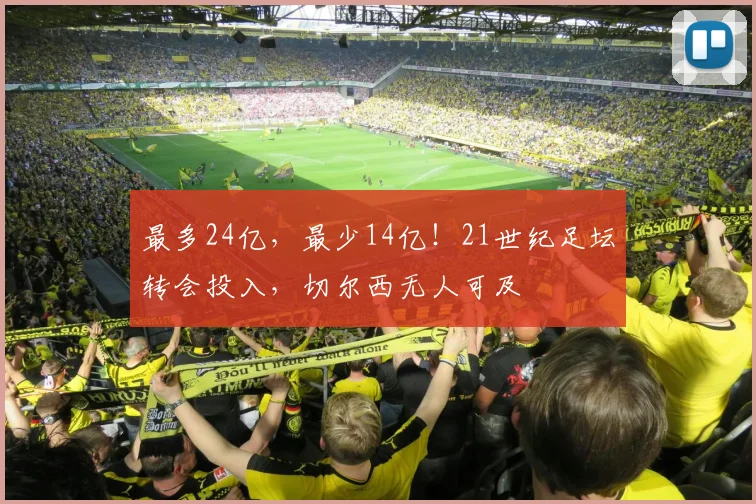 最多24亿，最少14亿！21世纪足坛转会投入，切尔西无人可及
