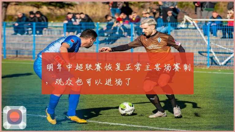 明年中超联赛恢复正常主客场赛制，观众也可以进场了