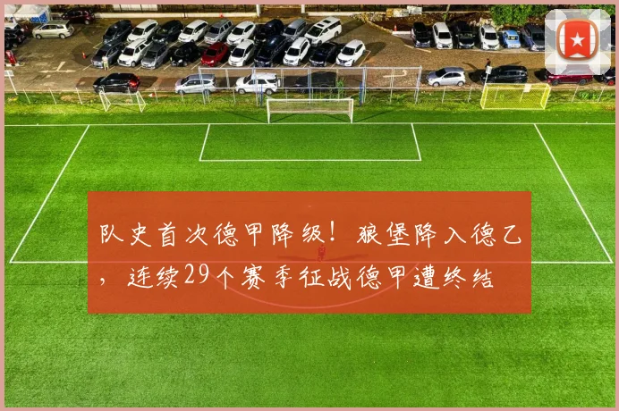 队史首次德甲降级！狼堡降入德乙，连续29个赛季征战德甲遭终结