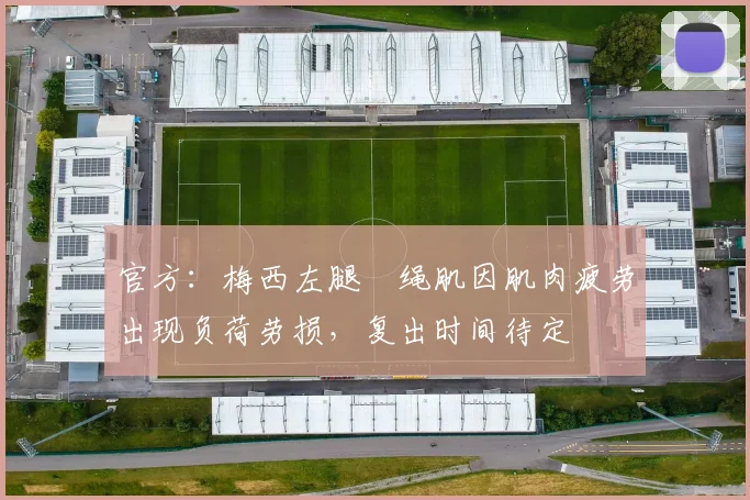 官方：梅西左腿腘绳肌因肌肉疲劳出现负荷劳损，复出时间待定