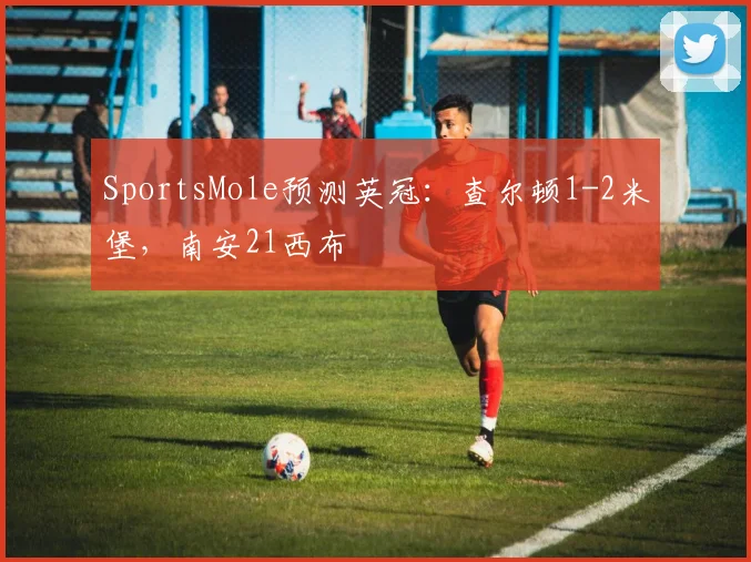 SportsMole预测英冠：查尔顿1-2米堡，南安21西布