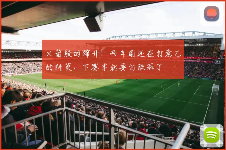 火箭般的蹿升！两年前还在打意乙的科莫，下赛季就要打欧冠了