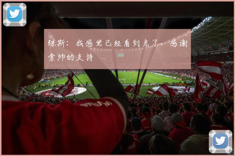 琼斯：我感觉已经看到光了，感谢索帅的支持