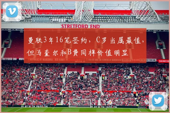 曼联3年16笔签约，C罗当属最值，但马奎尔和B费同样价值明显