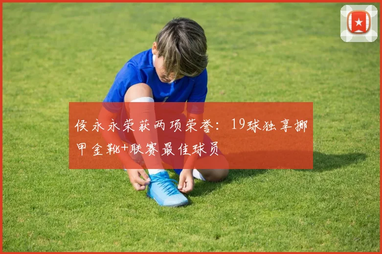 侯永永荣获两项荣誉：19球独享挪甲金靴+联赛最佳球员