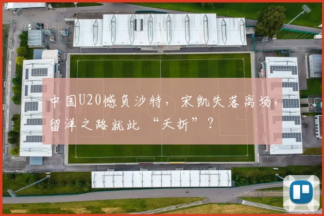 中国U20憾负沙特，宋凯失落离场，留洋之路就此 “夭折”？