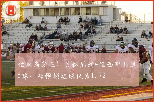 伯纳乌新王！贝林厄姆4场西甲打进5球，而预期进球仅为1.72