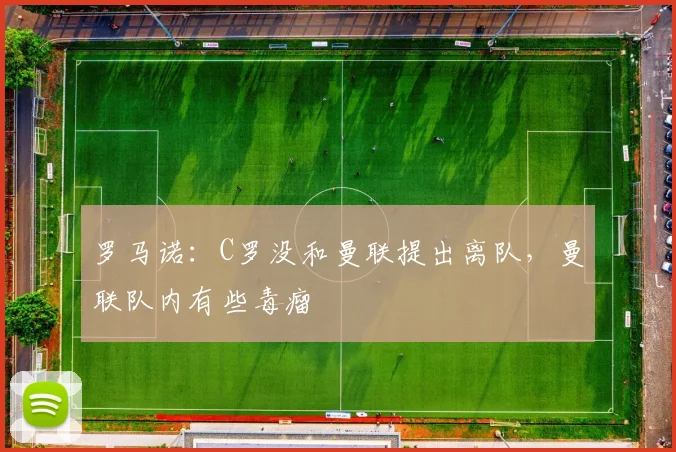 罗马诺：C罗没和曼联提出离队，曼联队内有些毒瘤