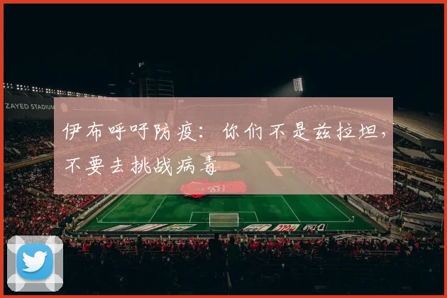 伊布呼吁防疫：你们不是兹拉坦，不要去挑战病毒