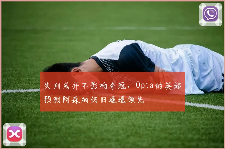 失利或并不影响夺冠，Opta的英超预测阿森纳仍旧遥遥领先