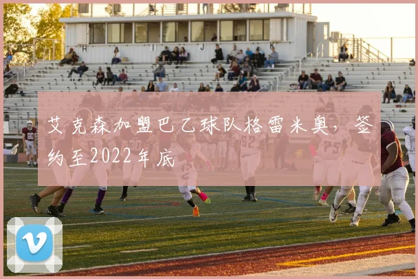 艾克森加盟巴乙球队格雷米奥，签约至2022年底