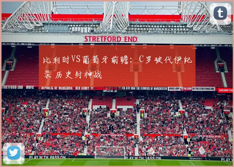 比利时VS葡萄牙前瞻：C罗破代伊纪录 历史封神战