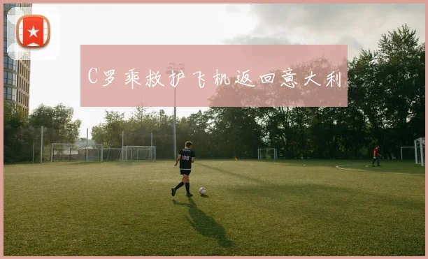 C罗乘救护飞机返回意大利