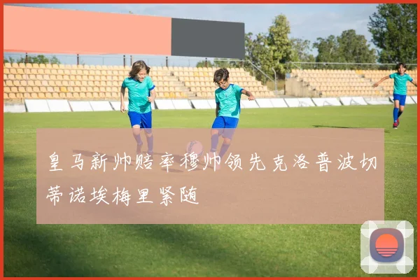 皇马新帅赔率穆帅领先克洛普波切蒂诺埃梅里紧随
