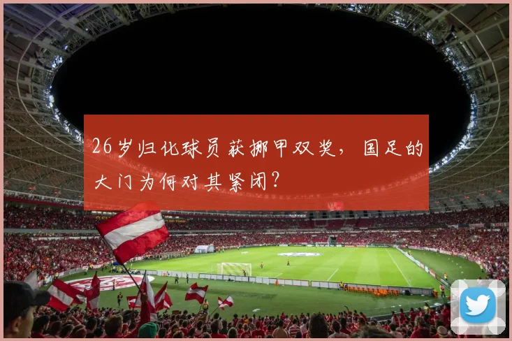 26岁归化球员获挪甲双奖，国足的大门为何对其紧闭？
