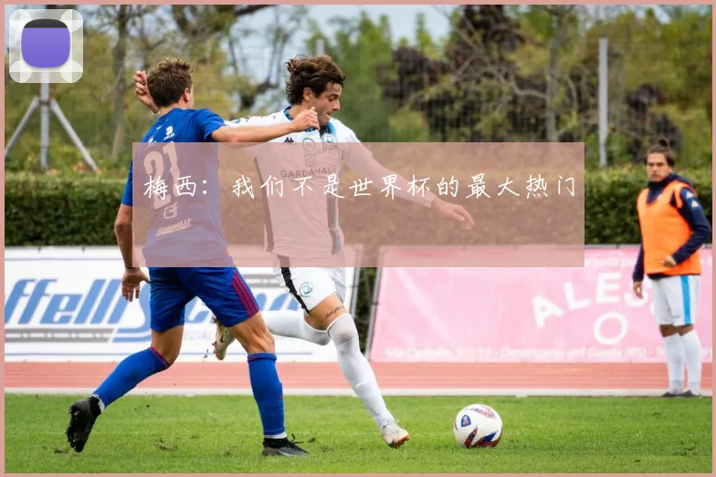 梅西：我们不是世界杯的最大热门