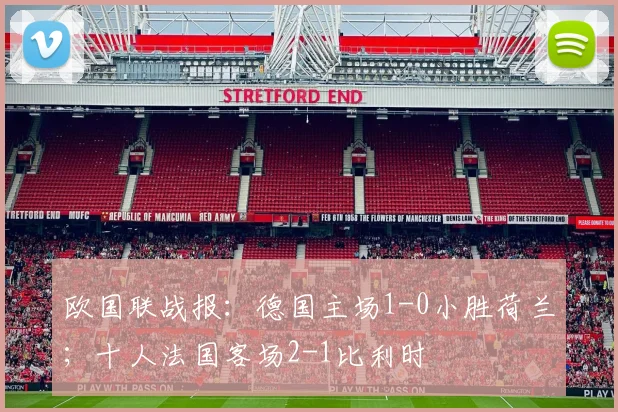 欧国联战报：德国主场1-0小胜荷兰；十人法国客场2-1比利时