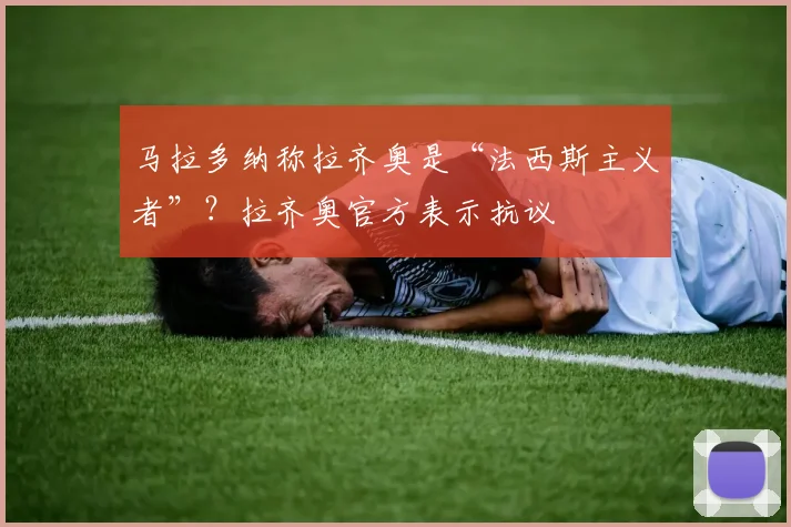 马拉多纳称拉齐奥是“法西斯主义者”？拉齐奥官方表示抗议