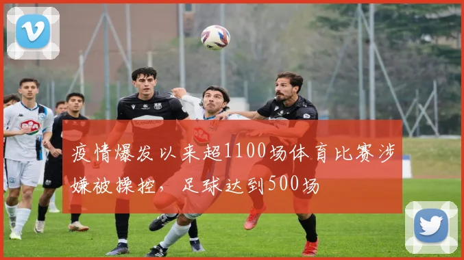 疫情爆发以来超1100场体育比赛涉嫌被操控，足球达到500场