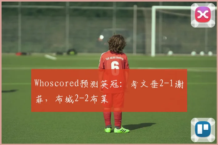 Whoscored预测英冠：考文垂2-1谢菲，布城2-2布莱