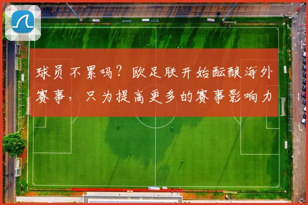 球员不累吗？欧足联开始酝酿海外赛事，只为提高更多的赛事影响力