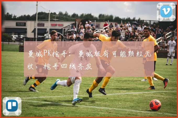 曼城PK枪手：曼城极有可能颗粒无收，枪手四线齐发