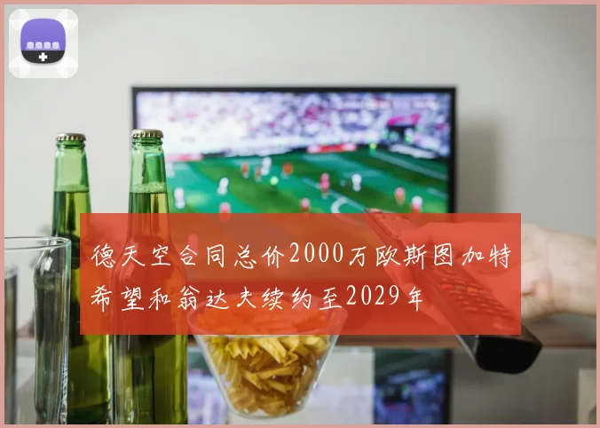 德天空合同总价2000万欧斯图加特希望和翁达夫续约至2029年