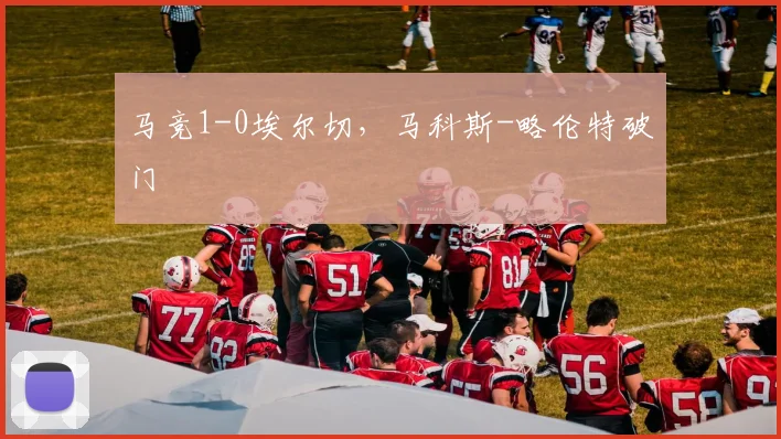 马竞1-0埃尔切，马科斯-略伦特破门